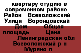 квартиру-студию в современном районе! › Район ­ Всеволожский › Улица ­ Воронцовский › Дом ­ 12 › Общая площадь ­ 29 › Цена ­ 2 500 000 - Ленинградская обл., Всеволожский р-н, Мурино п. Недвижимость » Квартиры продажа   . Ленинградская обл.